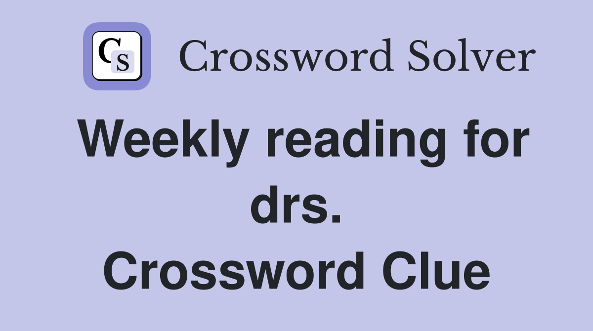 Weekly reading for drs. Crossword Clue