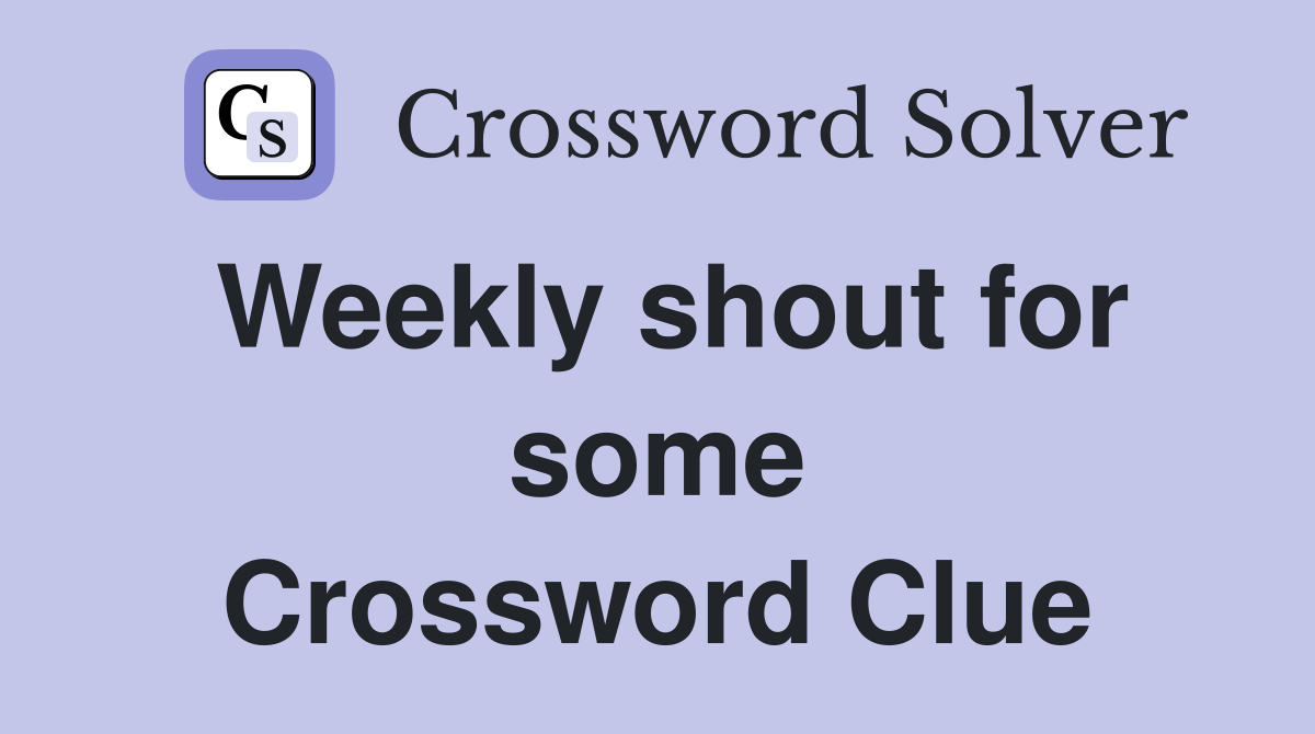 Weekly shout for some Crossword Clue