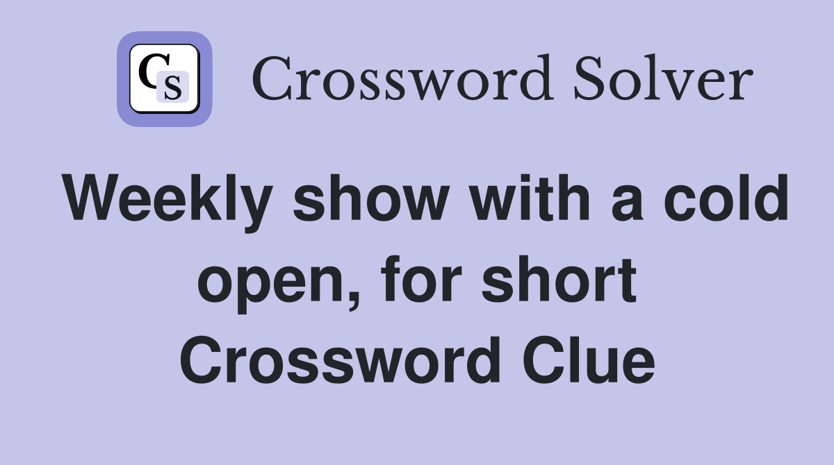 Weekly show with a cold open, for short Crossword Clue