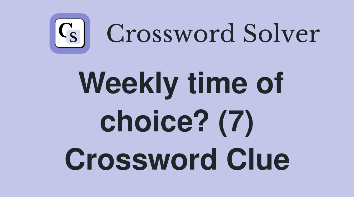 Weekly time of choice? (7) Crossword Clue