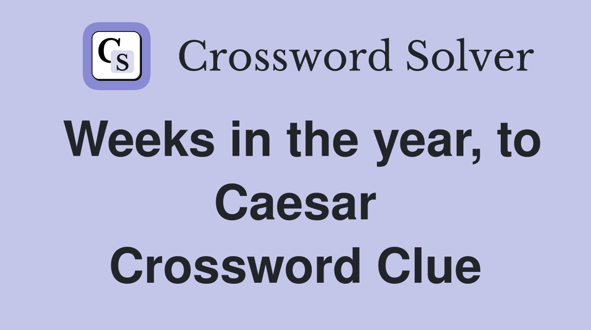 Weeks in the year, to Caesar Crossword Clue