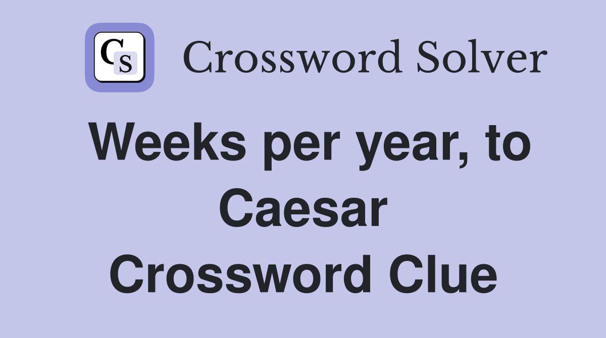 Weeks per year, to Caesar Crossword Clue