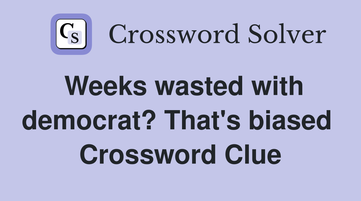 Weeks wasted with democrat? That's biased  Crossword Clue