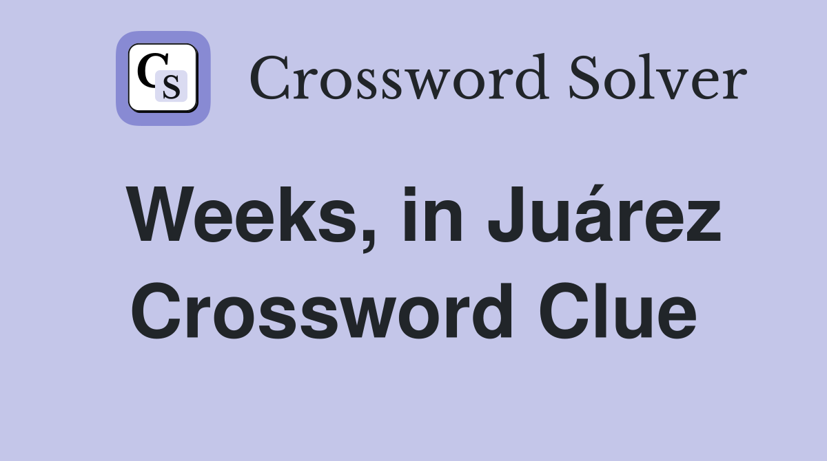 Weeks, in Juárez Crossword Clue