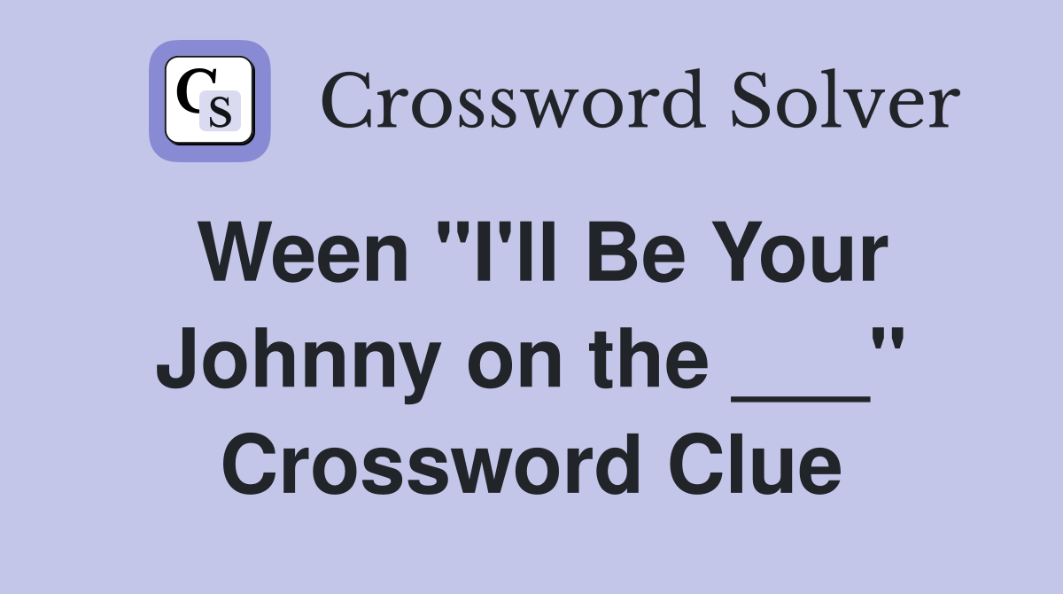 Ween "I'll Be Your Johnny on the ___" Crossword Clue