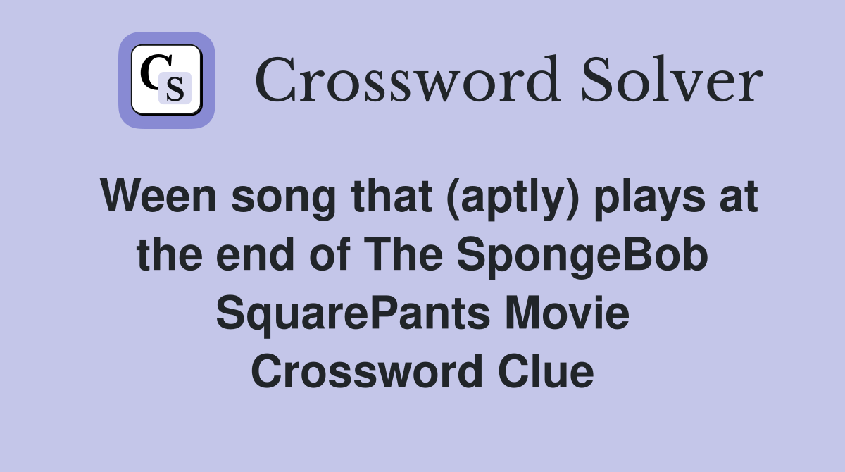Ween song that (aptly) plays at the end of The SpongeBob SquarePants Movie Crossword Clue
