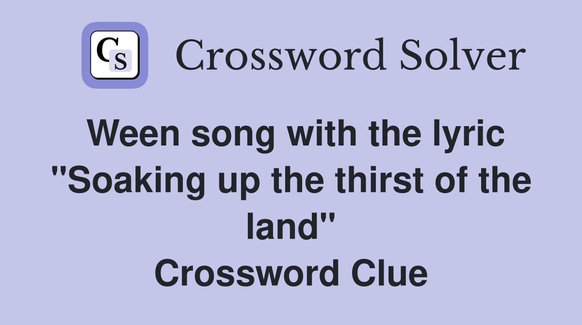 Ween song with the lyric "Soaking up the thirst of the land" Crossword Clue