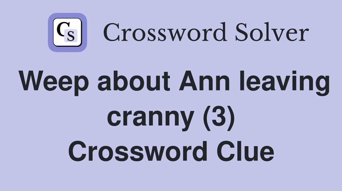 Weep about Ann leaving cranny (3) Crossword Clue
