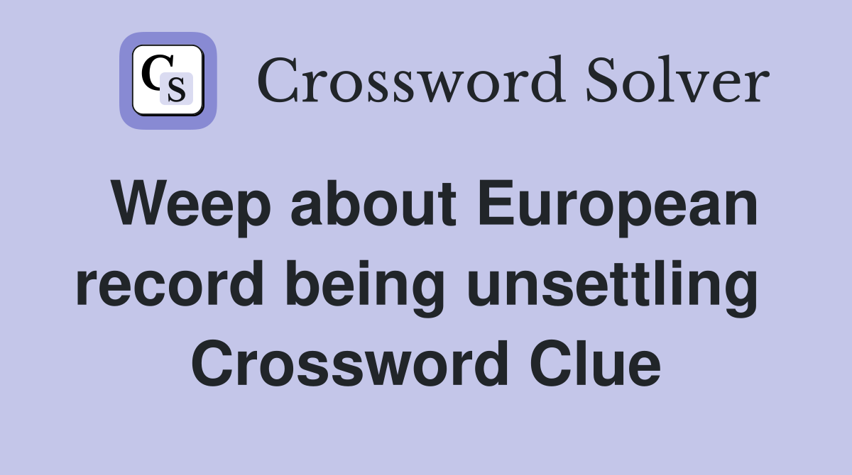 Weep about European record being unsettling  Crossword Clue
