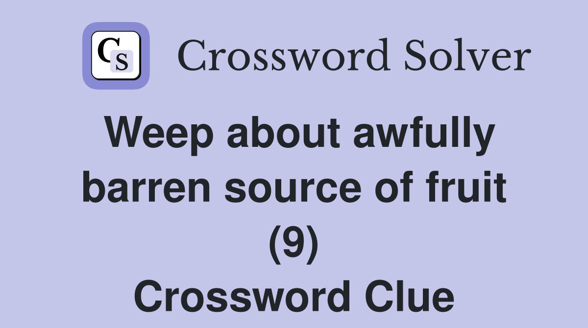 Weep about awfully barren source of fruit (9) Crossword Clue