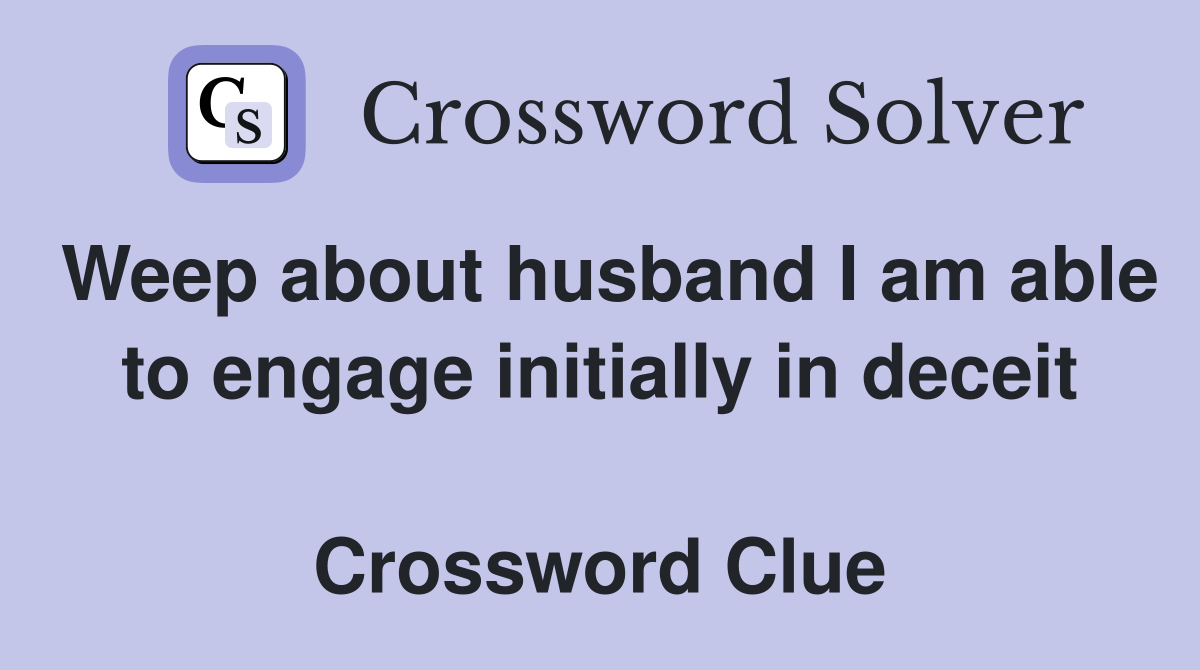 Weep about husband I am able to engage initially in deceit  Crossword Clue