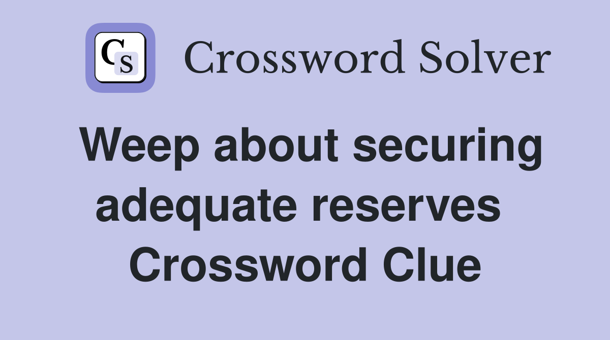 Weep about securing adequate reserves  Crossword Clue