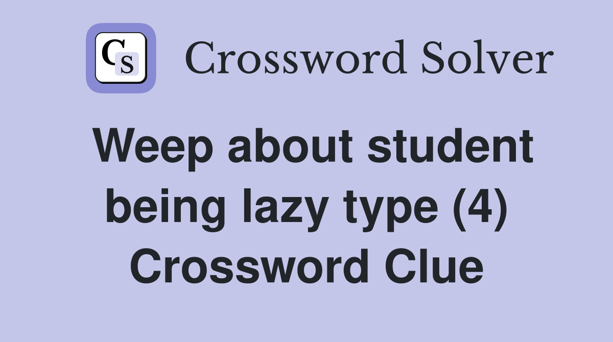 Weep about student being lazy type (4) Crossword Clue