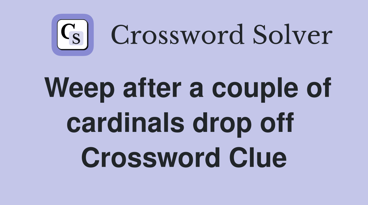 Weep after a couple of cardinals drop off  Crossword Clue
