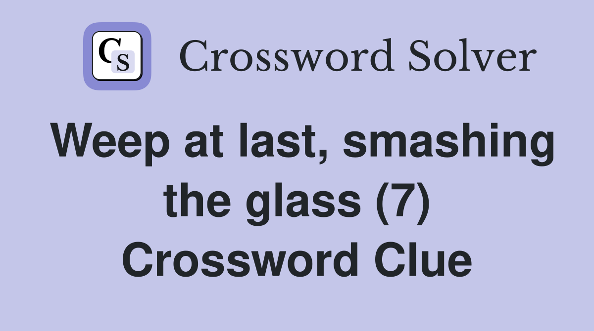 Weep at last, smashing the glass (7) Crossword Clue