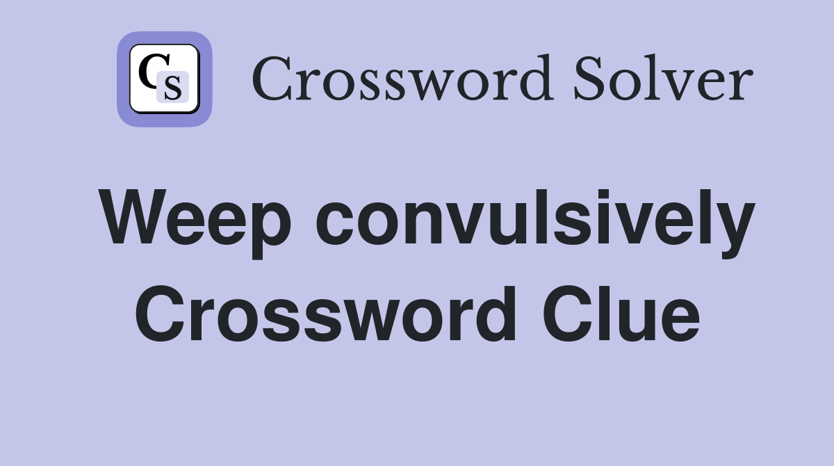 Weep convulsively Crossword Clue