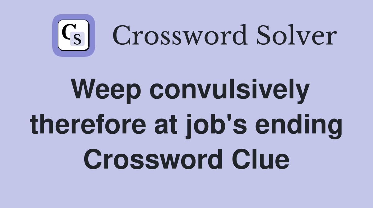 Weep convulsively therefore at job's ending Crossword Clue