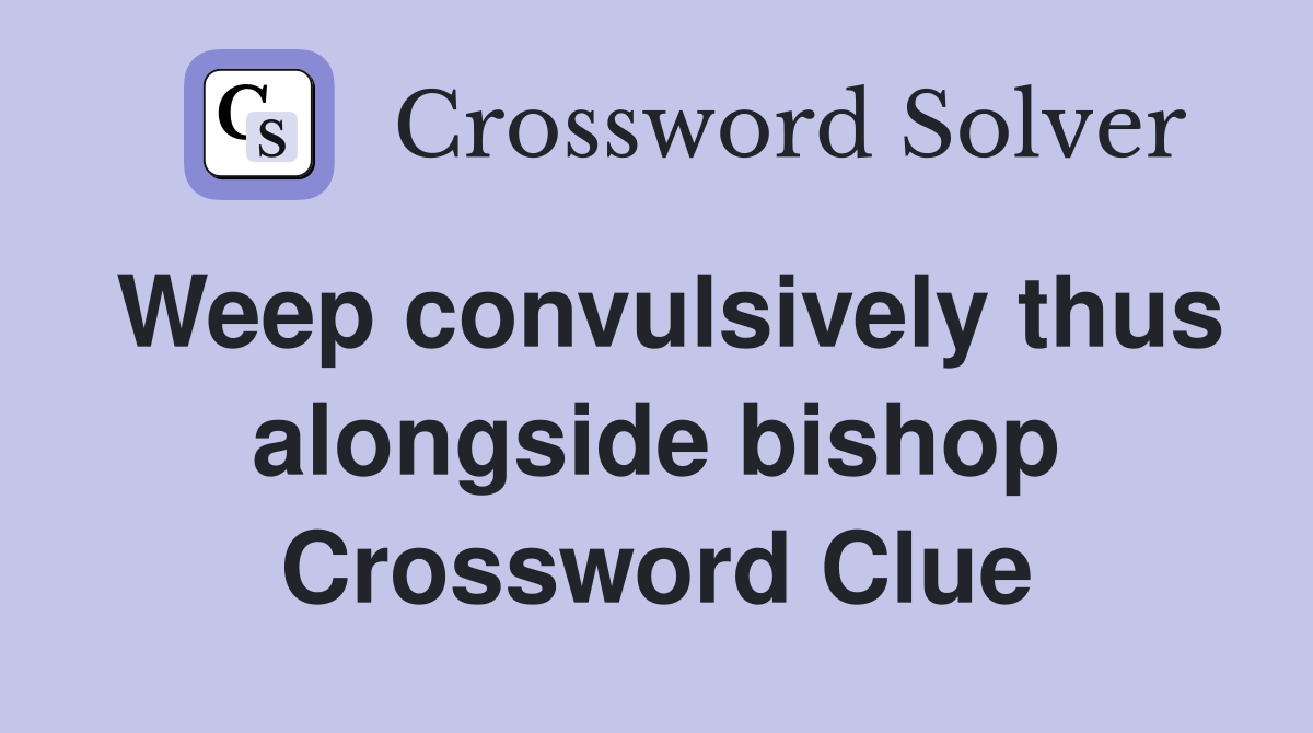 Weep convulsively thus alongside bishop Crossword Clue