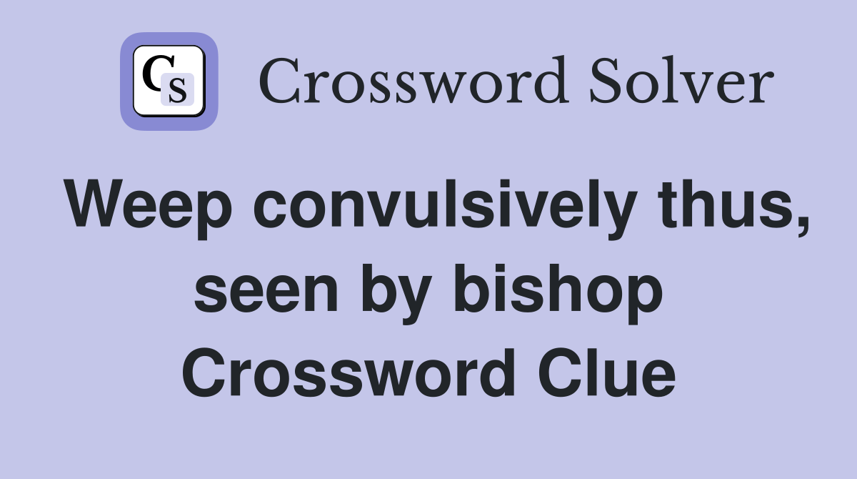 Weep convulsively thus, seen by bishop Crossword Clue
