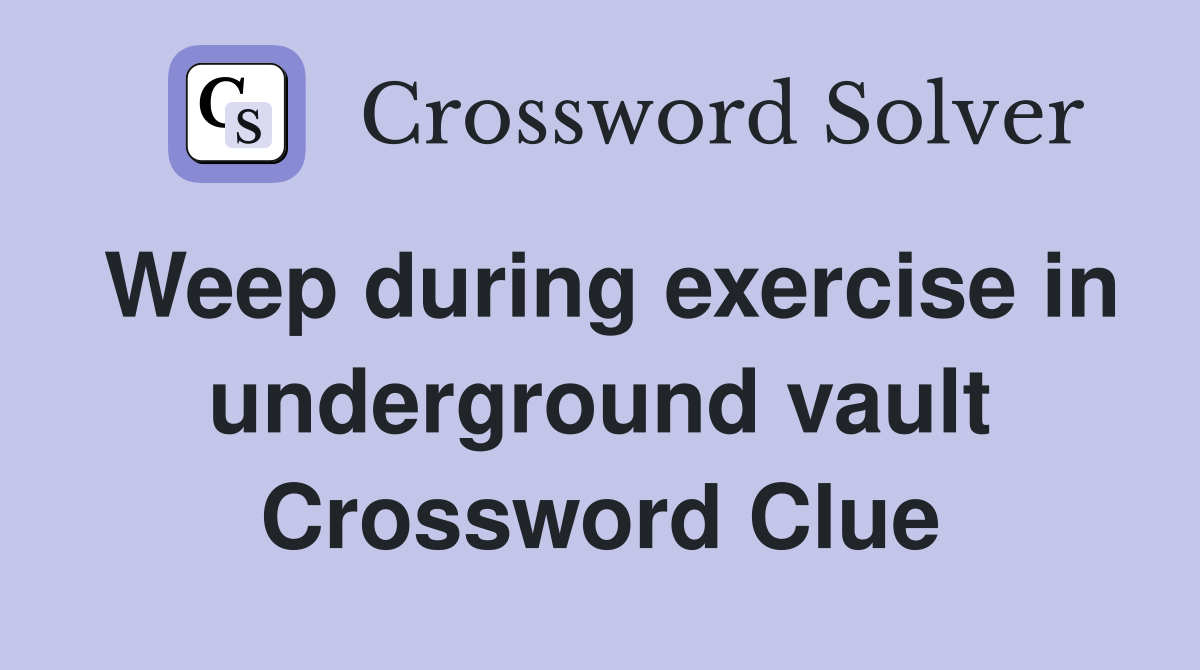 Weep during exercise in underground vault Crossword Clue
