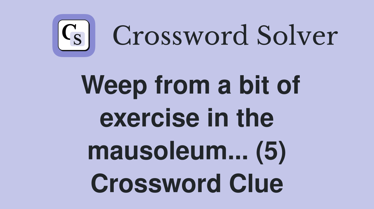 Weep from a bit of exercise in the mausoleum... (5) Crossword Clue
