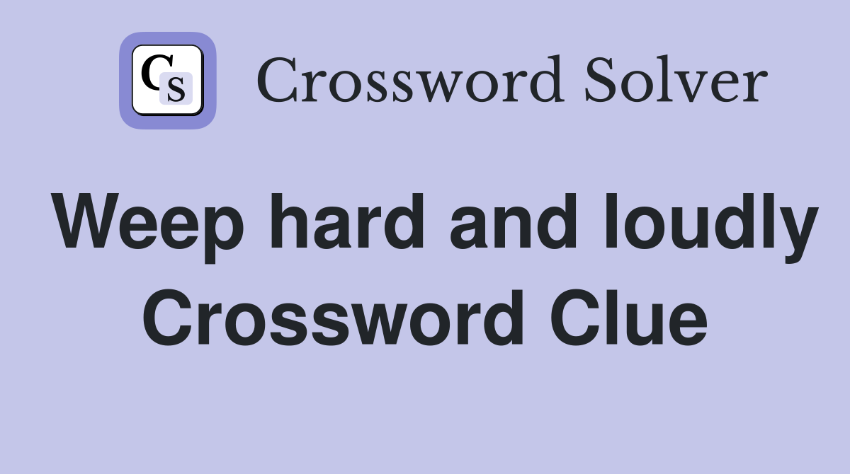 Weep hard and loudly Crossword Clue