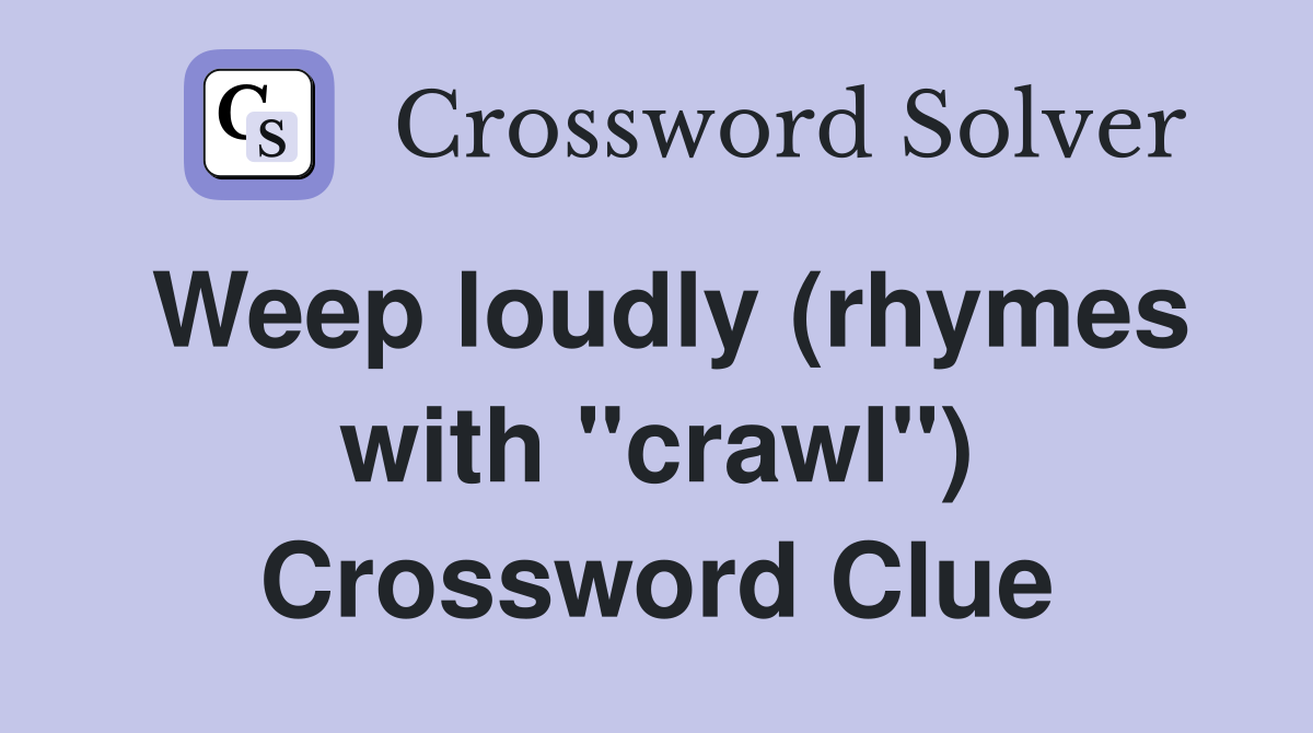 Weep loudly (rhymes with "crawl") Crossword Clue