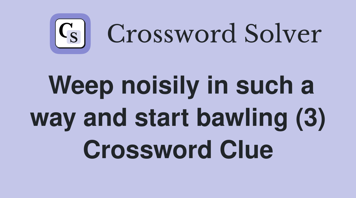 Weep noisily in such a way and start bawling (3) Crossword Clue