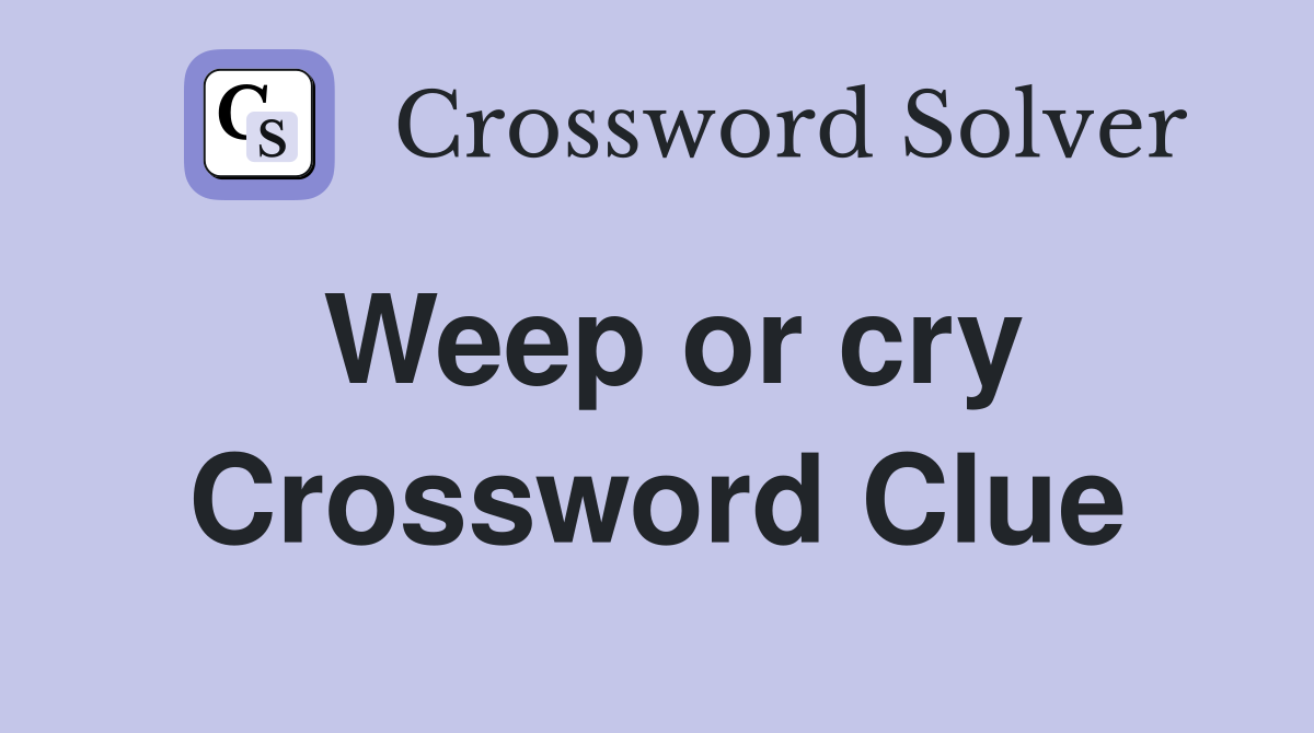 Weep or cry Crossword Clue