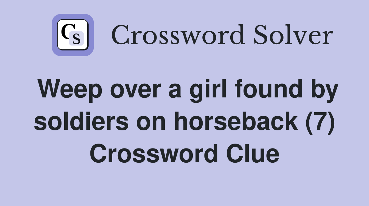 Weep over a girl found by soldiers on horseback (7) Crossword Clue