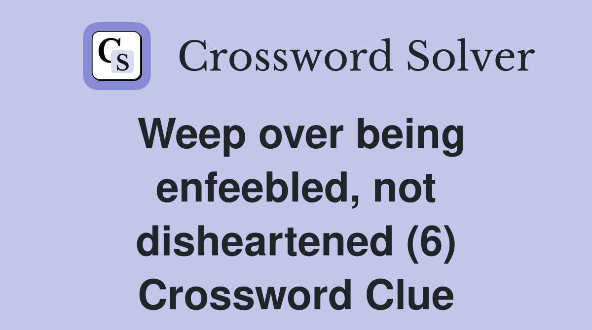 Weep over being enfeebled, not disheartened (6) Crossword Clue