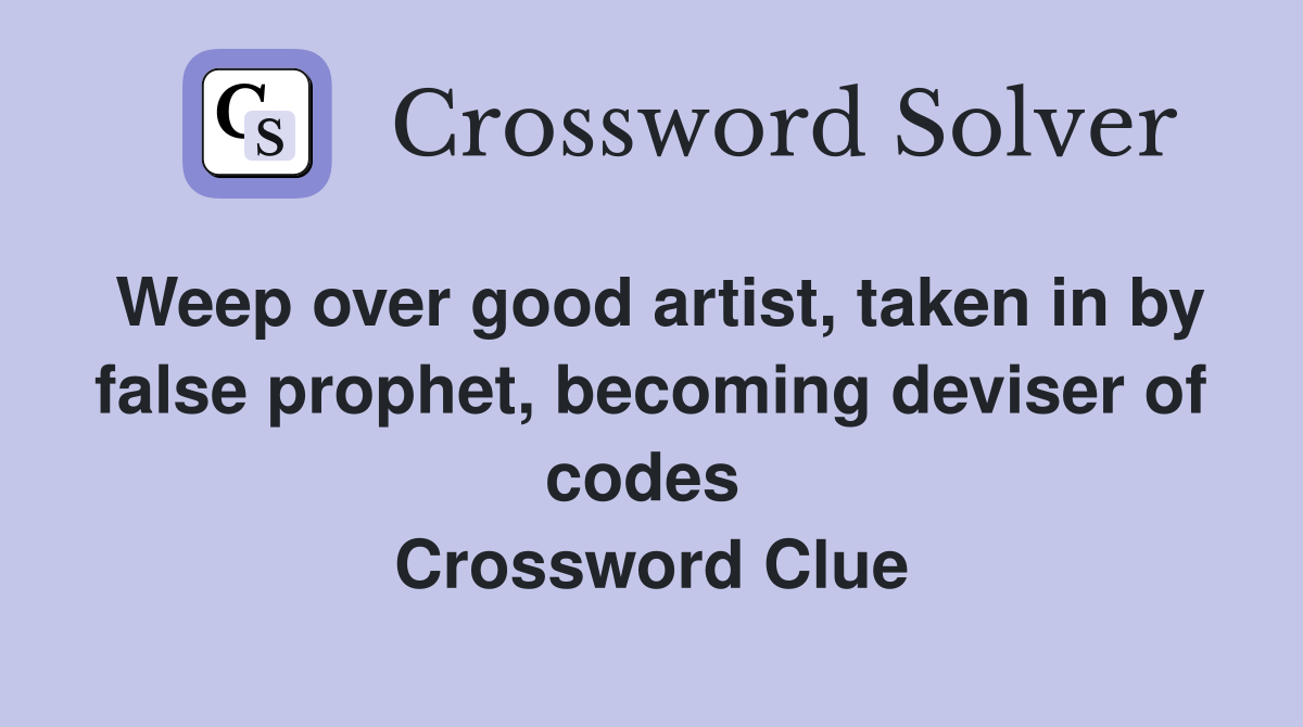 Weep over good artist, taken in by false prophet, becoming deviser of codes  Crossword Clue