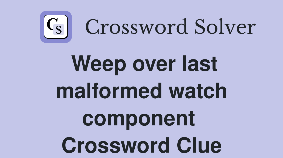 Weep over last malformed watch component  Crossword Clue