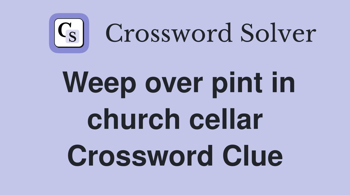 Weep over pint in church cellar Crossword Clue