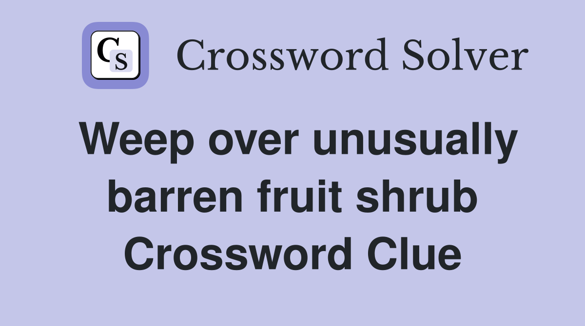 Weep over unusually barren fruit shrub Crossword Clue