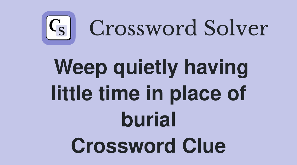 Weep quietly having little time in place of burial Crossword Clue