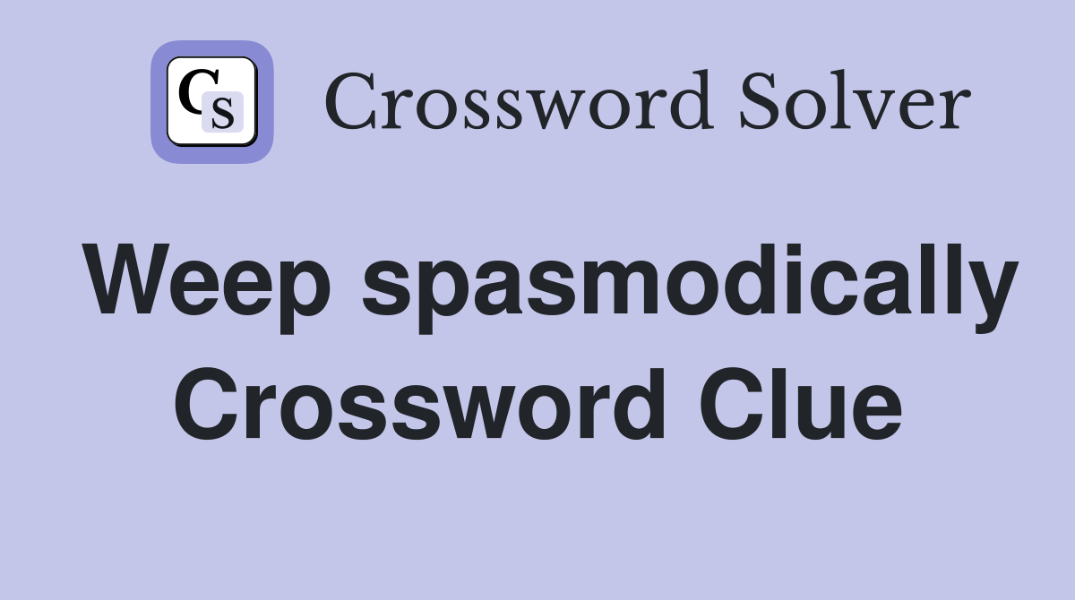 Weep spasmodically Crossword Clue