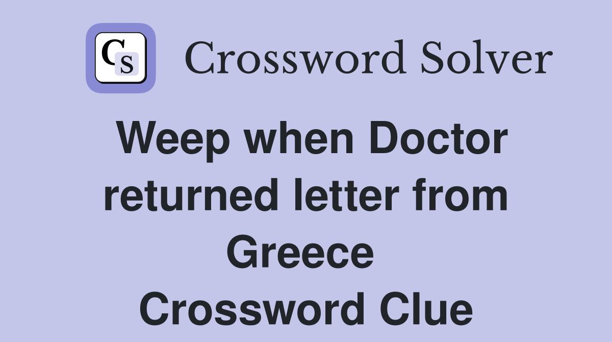 Weep when Doctor returned letter from Greece  Crossword Clue