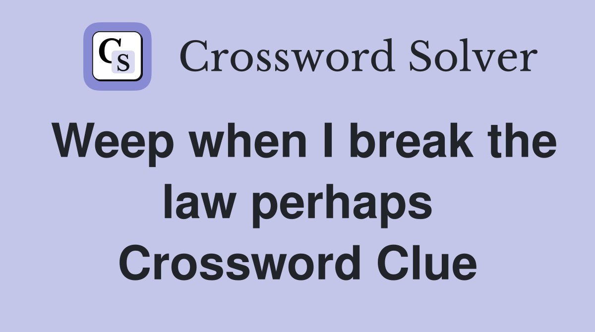 Weep when I break the law perhaps Crossword Clue