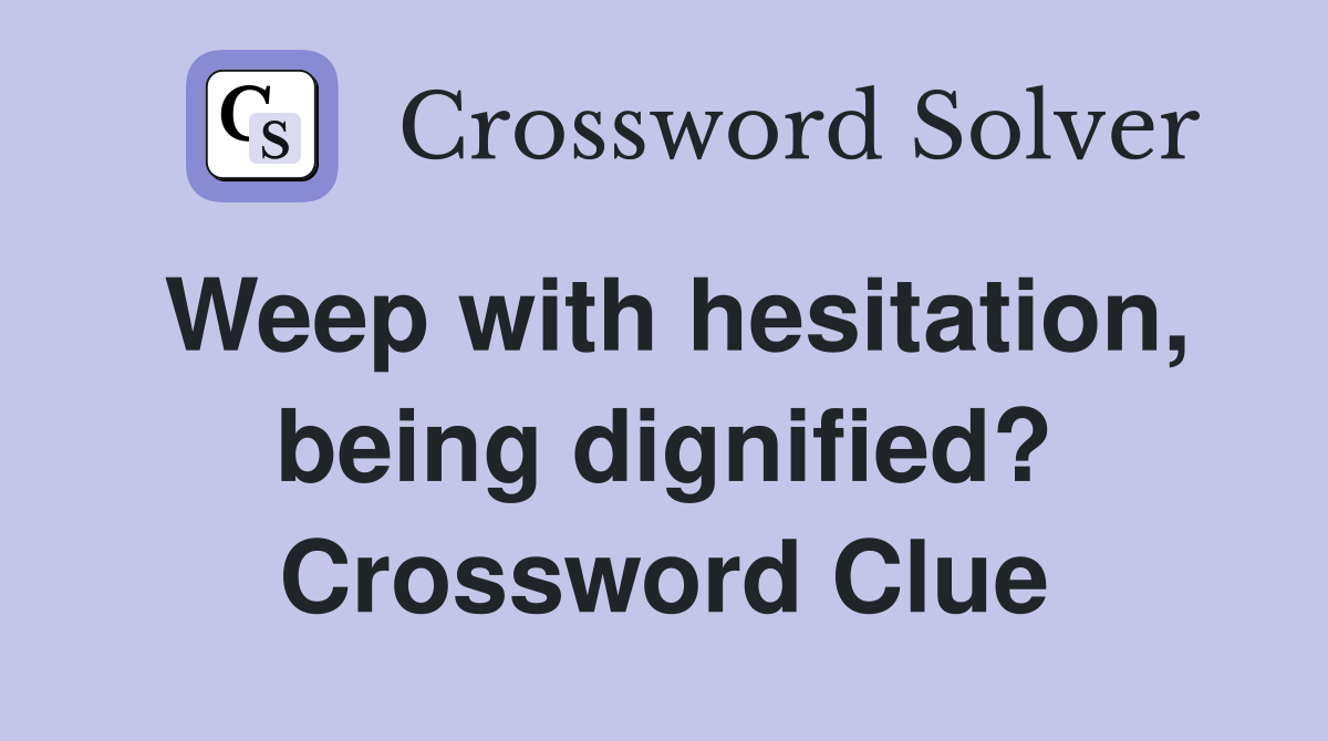 Weep with hesitation, being dignified? Crossword Clue