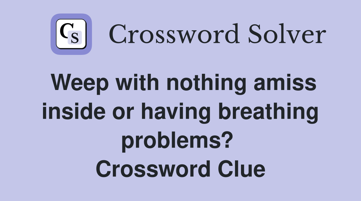 Weep with nothing amiss inside or having breathing problems?  Crossword Clue