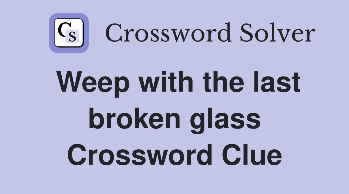 Weep with the last broken glass Crossword Clue