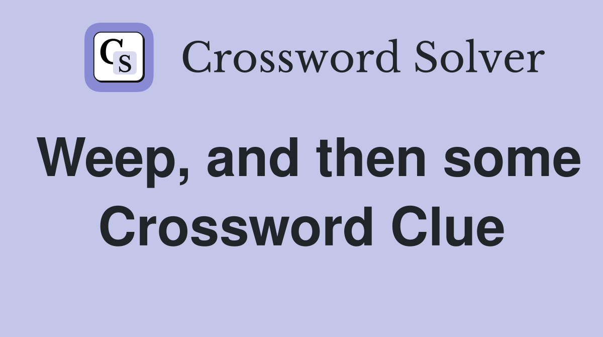 Weep, and then some Crossword Clue