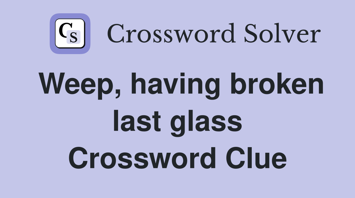 Weep, having broken last glass Crossword Clue