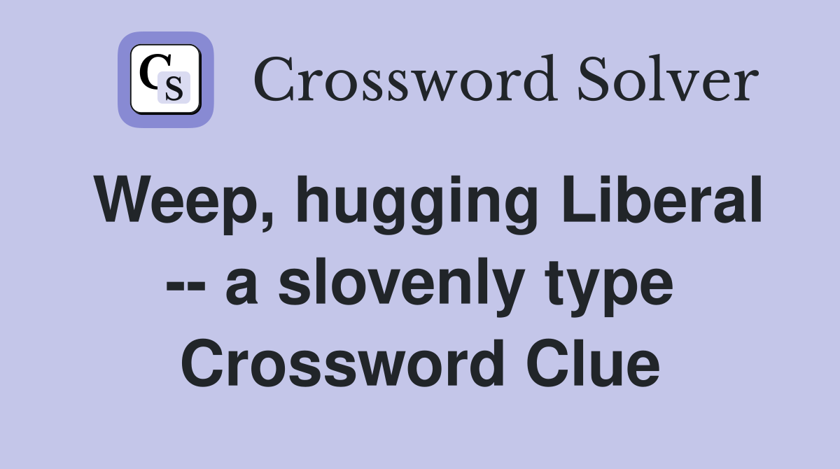 Weep, hugging Liberal -- a slovenly type Crossword Clue