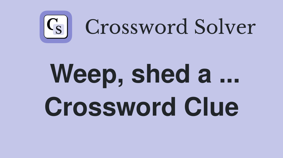 Weep, shed a ... Crossword Clue