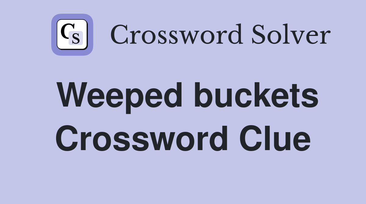 Weeped buckets Crossword Clue