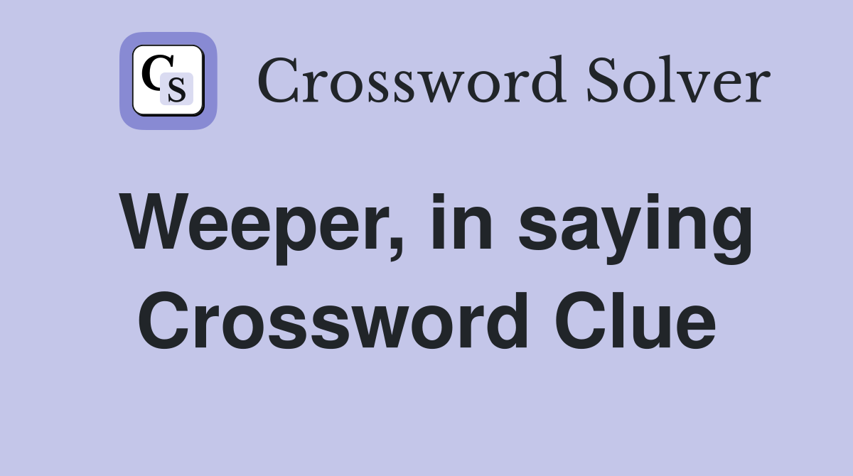 Weeper, in saying Crossword Clue
