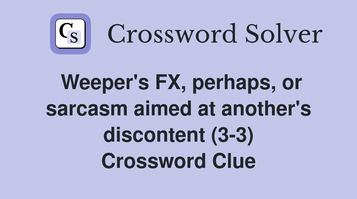 Weeper's FX, perhaps, or sarcasm aimed at another's discontent (3-3) Crossword Clue