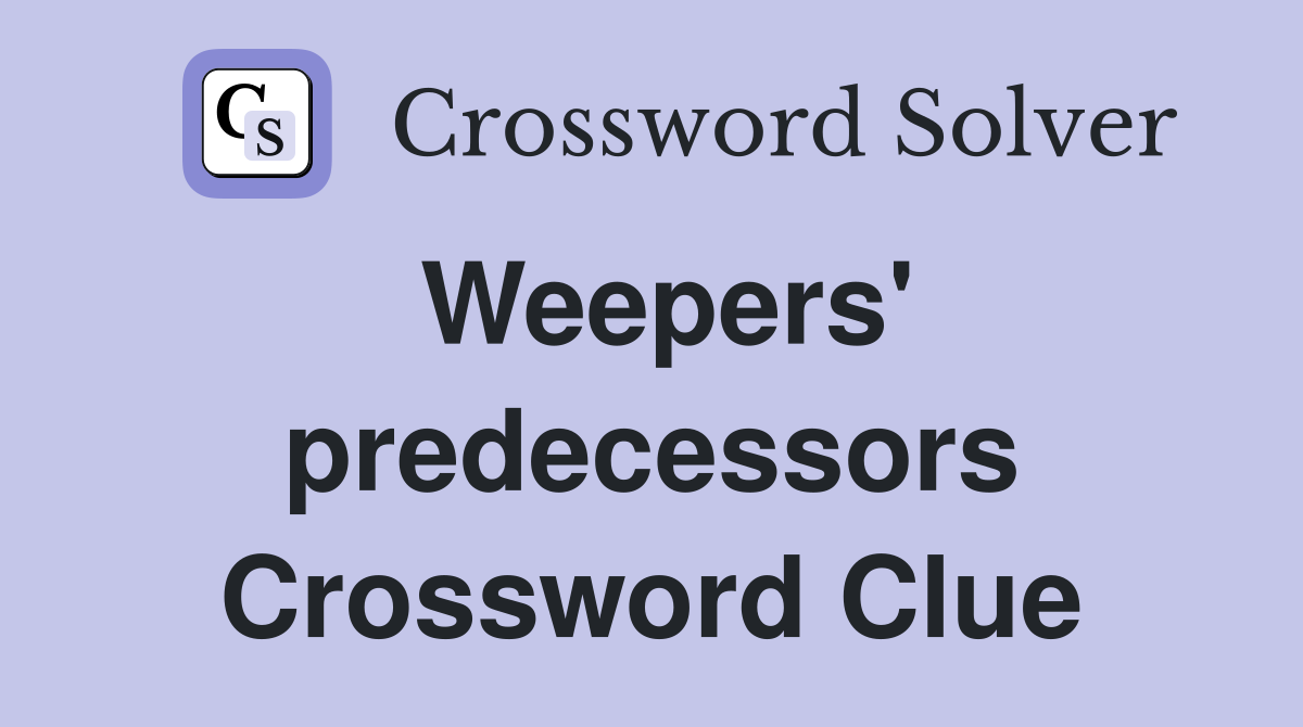 Weepers' predecessors Crossword Clue